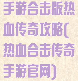 手游合击版热血传奇攻略(热血合击传奇手游官网)