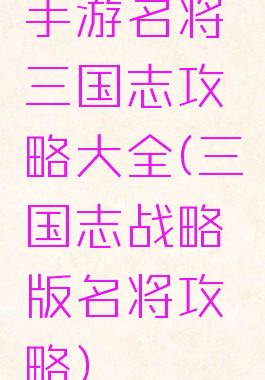 手游名将三国志攻略大全(三国志战略版名将攻略)