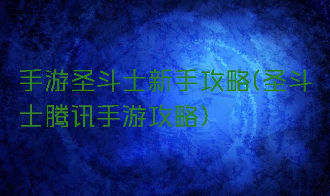 手游圣斗士新手攻略(圣斗士腾讯手游攻略)