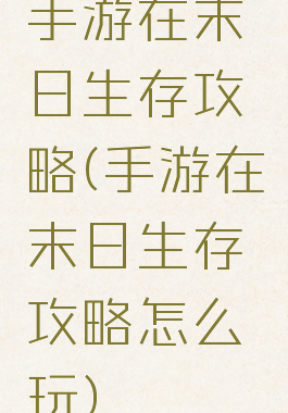 手游在末日生存攻略(手游在末日生存攻略怎么玩)