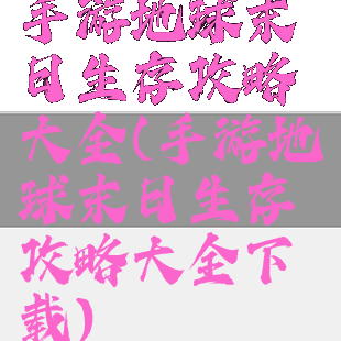 手游地球末日生存攻略大全(手游地球末日生存攻略大全下载)