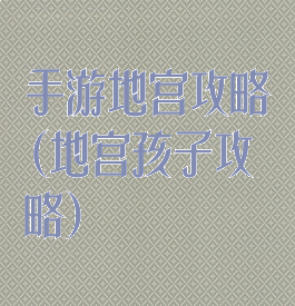 手游地宫攻略(地宫孩子攻略)