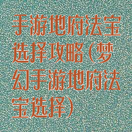 手游地府法宝选择攻略(梦幻手游地府法宝选择)