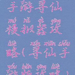 手游寻仙模拟器攻略(寻仙手游版攻略)