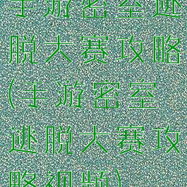 手游密室逃脱大赛攻略(手游密室逃脱大赛攻略视频)