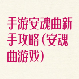 手游安魂曲新手攻略(安魂曲游戏)