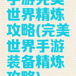 手游完美世界精炼攻略(完美世界手游装备精炼攻略)