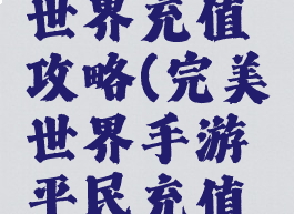 手游完美世界充值攻略(完美世界手游平民充值攻略)
