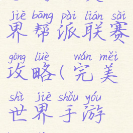 手游完美世界帮派联赛攻略(完美世界手游帮战)