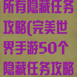 手游完美世界所有隐藏任务攻略(完美世界手游50个隐藏任务攻略大全)