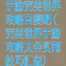 手游完美世界攻略百度吧(完美世界手游攻略大全实用技巧汇总)