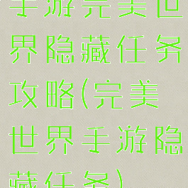 手游完美世界隐藏任务攻略(完美世界手游隐藏任务)
