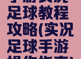 手游实况足球教程攻略(实况足球手游操作指南)