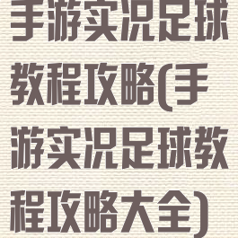 手游实况足球教程攻略(手游实况足球教程攻略大全)