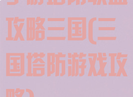 手游塔防联盟攻略三国(三国塔防游戏攻略)