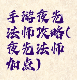 手游夜光法师攻略(夜光法师加点)