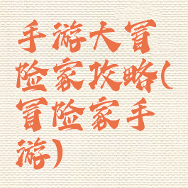 手游大冒险家攻略(冒险家手游)