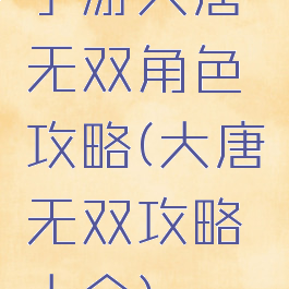 手游大唐无双角色攻略(大唐无双攻略大全)