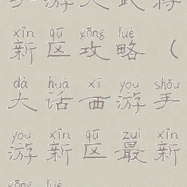手游大武将新区攻略(大话西游手游新区最新攻略)
