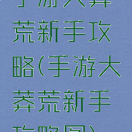 手游大莽荒新手攻略(手游大莽荒新手攻略图)