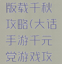 手游大话版载千秋攻略(大话手游千元党游戏攻略)