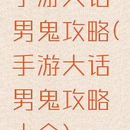 手游大话男鬼攻略(手游大话男鬼攻略大全)