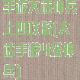 手游大话神兵上四攻略(大话手游4级神兵)