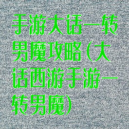 手游大话一转男魔攻略(大话西游手游一转男魔)