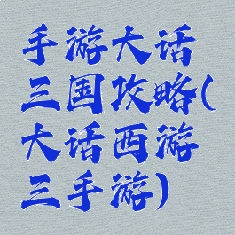 手游大话三国攻略(大话西游三手游)
