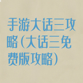 手游大话三攻略(大话三免费版攻略)