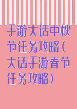 手游大话中秋节任务攻略(大话手游春节任务攻略)