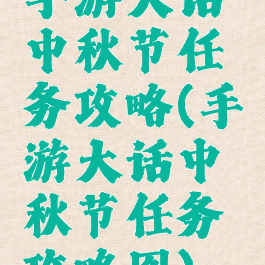 手游大话中秋节任务攻略(手游大话中秋节任务攻略图)