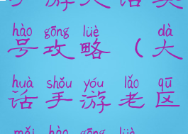 手游大话买号攻略(大话手游老区买号攻略)