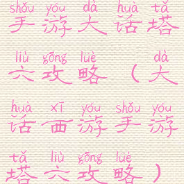 手游大话塔六攻略(大话西游手游塔六攻略)