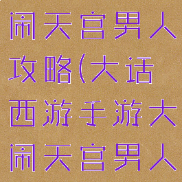 手游大话大闹天宫男人攻略(大话西游手游大闹天宫男人)