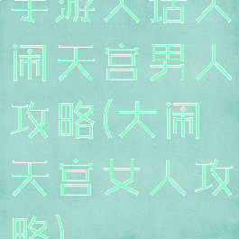 手游大话大闹天宫男人攻略(大闹天宫女人攻略)