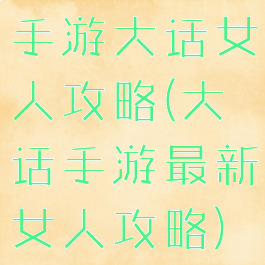手游大话女人攻略(大话手游最新女人攻略)