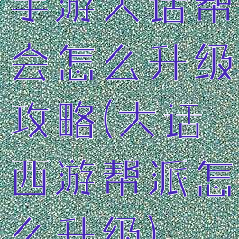 手游大话帮会怎么升级攻略(大话西游帮派怎么升级)