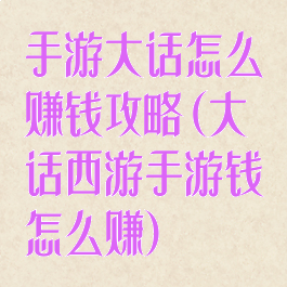 手游大话怎么赚钱攻略(大话西游手游钱怎么赚)