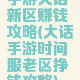 手游大话新区赚钱攻略(大话手游时间服老区挣钱攻略)