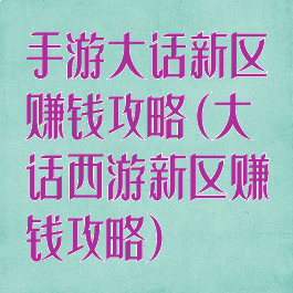 手游大话新区赚钱攻略(大话西游新区赚钱攻略)