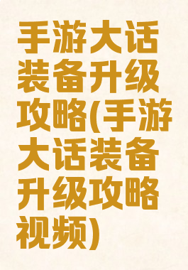 手游大话装备升级攻略(手游大话装备升级攻略视频)