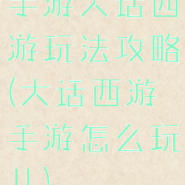 手游大话西游玩法攻略(大话西游手游怎么玩儿)