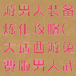 手游大话西游男人装备炼化攻略(大话西游免费版男人武器炼化)