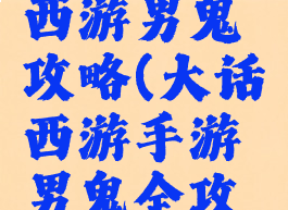 手游大话西游男鬼攻略(大话西游手游男鬼全攻略)