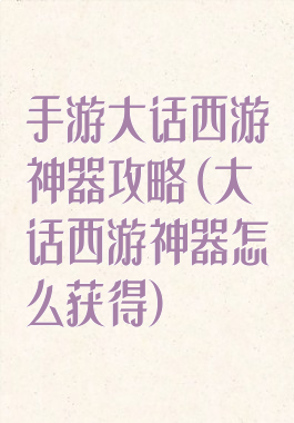 手游大话西游神器攻略(大话西游神器怎么获得)