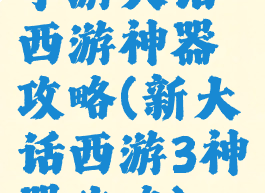手游大话西游神器攻略(新大话西游3神器攻略)
