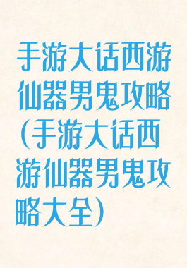 手游大话西游仙器男鬼攻略(手游大话西游仙器男鬼攻略大全)
