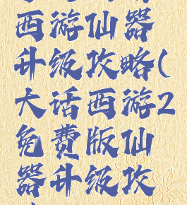 手游大话西游仙器升级攻略(大话西游2免费版仙器升级攻略)