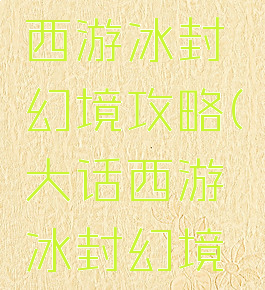 手游大话西游冰封幻境攻略(大话西游冰封幻境怎么玩)